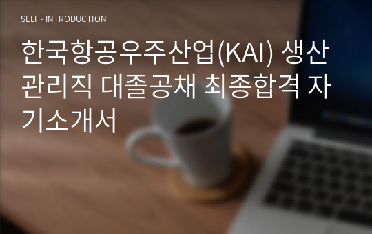 한국항공우주산업(KAI) 생산관리직 대졸공채 최종합격 자기소개서