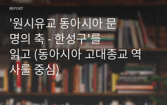 &#039;원시유교 동아시아 문명의 축 - 한성구&#039;를 읽고 (동아시아 고대종교 역사를 중심)