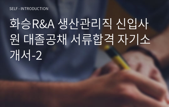 화승R&amp;A 생산관리직 신입사원 대졸공채 서류합격 자기소개서-2
