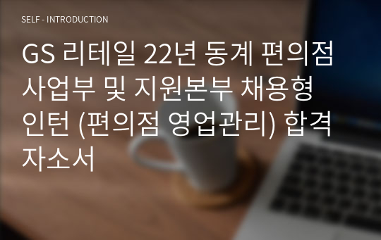 GS 리테일 22년 동계 편의점사업부 및 지원본부 채용형 인턴 (편의점 영업관리) 합격 자소서