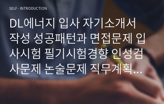 DL에너지 입사 자기소개서 작성 성공패턴과 면접문제 입사시험 필기시험경향 인성검사문제 논술문제 직무계획서 작성견본