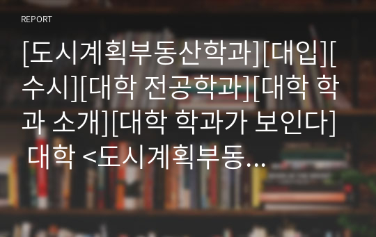 [도시계획부동산학과][대입][수시][대학 전공학과][대학 학과 소개][대학 학과가 보인다] 대학 &lt;도시계획부동산학과&gt; 소개 자료입니다. 개설 대학 및 졸업 후 진로와 고등학교 때 어떤 과목을 선택해야 하는지 상세히 설명되어 있습니다.