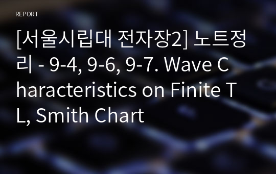 [서울시립대 전자장2] 노트정리 - 9-4, 9-6, 9-7. Wave Characteristics on Finite TL, Smith Chart