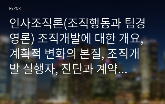 인사조직론(조직행동과 팀경영론) 조직개발에 대한 개요, 계획적 변화의 본질, 조직개발 실행자, 진단과 계약, 조직진단, 진단정보의 수집과 분석과 피드백