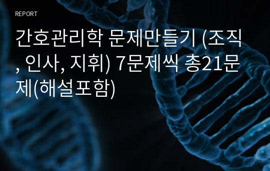 간호관리학 문제만들기 (조직, 인사, 지휘) 7문제씩 총21문제(해설포함)