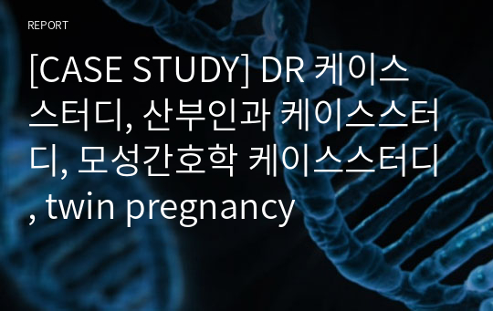 [CASE STUDY] DR 케이스스터디, 산부인과 케이스스터디, 모성간호학 케이스스터디, twin pregnancy