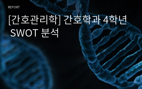 [간호관리학] 간호학과 4학년 SWOT 분석