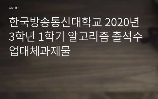 한국방송통신대학교 2020년 3학년 1학기 알고리즘 출석수업대체과제물