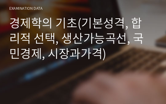 경제학의 기초(기본성격, 합리적 선택, 생산가능곡선, 국민경제, 시장과가격)