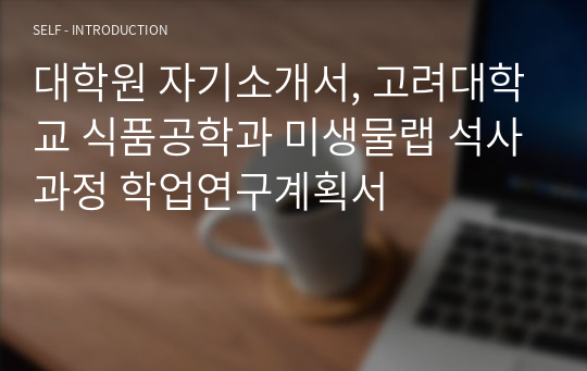 대학원 자기소개서, 고려대학교 식품공학과 미생물랩 석사과정 학업연구계획서