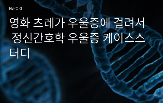 영화 츠레가 우울증에 걸려서 정신간호학 우울증 케이스스터디