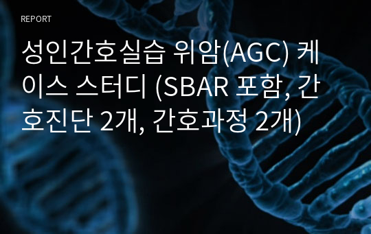 성인간호실습 위암(AGC) 케이스 스터디 (SBAR 포함, 간호진단 2개, 간호과정 2개)