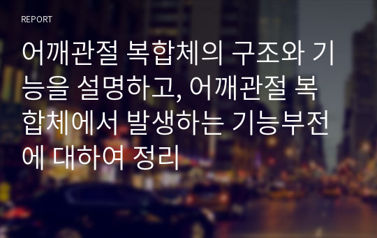 어깨관절 복합체의 구조와 기능을 설명하고, 어깨관절 복합체에서 발생하는 기능부전에 대하여 정리