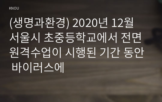 (생명과환경) 2020년 12월 서울시 초중등학교에서 전면 원격수업이 시행된 기간 동안 바이러스에
