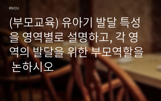 (부모교육) 유아기 발달 특성을 영역별로 설명하고, 각 영역의 발달을 위한 부모역할을 논하시오