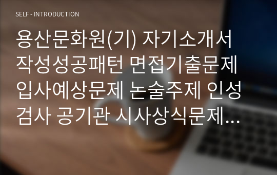 용산문화원(기) 자기소개서 작성성공패턴 면접기출문제 입사예상문제 논술주제 인성검사 공기관 시사상식문제 적성검사 직무수행계획서견본