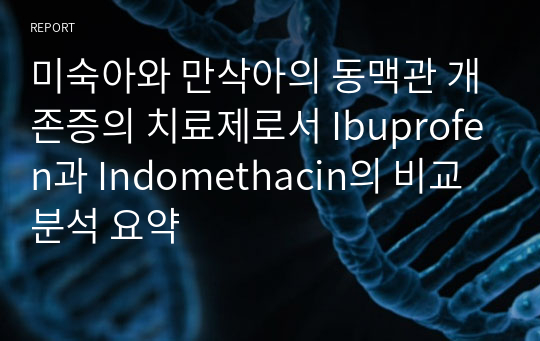 미숙아와 만삭아의 동맥관 개존증의 치료제로서 Ibuprofen과 Indomethacin의 비교분석 요약