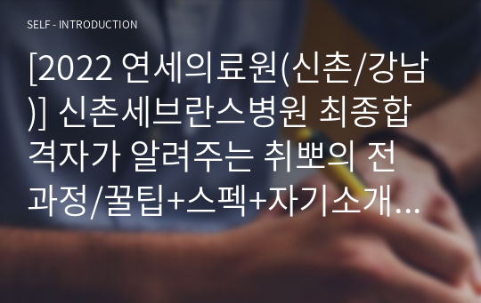 [2022 연세의료원(신촌/강남)] 신촌세브란스병원 최종합격자가 알려주는 취뽀의 전 과정/꿀팁+스펙+자기소개서+AI역량검사+1차면접+2차면접 /2023 대비