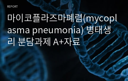 마이코플라즈마폐렴(mycoplasma pneumonia) 병태생리 분담과제 A+자료