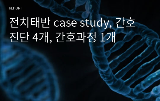 전치태반 case study, 간호진단 4개, 간호과정 1개