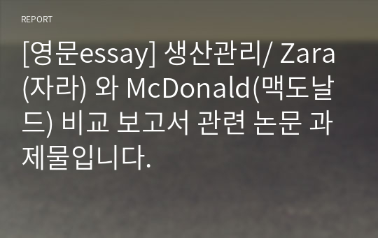 [영문essay] 생산관리/ Zara(자라) 와 McDonald(맥도날드) 비교 보고서 관련 논문 과제물입니다.