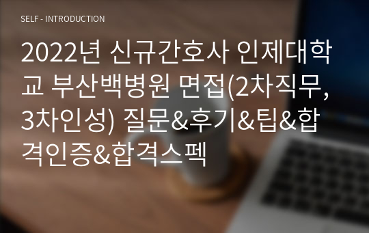 2022년 신규간호사 인제대학교 부산백병원 면접(2차직무,3차인성) 질문&amp;후기&amp;팁&amp;합격인증&amp;합격스펙