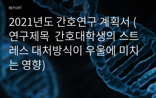 2021년도 간호연구 계획서 (연구제목  간호대학생의 스트레스 대처방식이 우울에 미치는 영향)