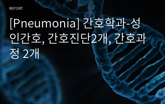 [Pneumonia] 간호학과-성인간호, 간호진단2개, 간호과정 2개