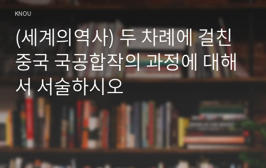 (세계의역사) 두 차례에 걸친 중국 국공합작의 과정에 대해서 서술하시오