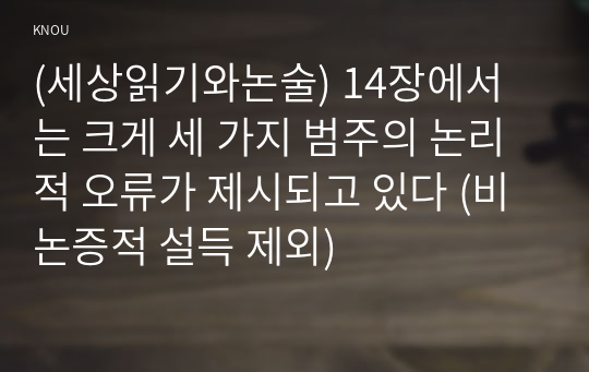 (세상읽기와논술) 14장에서는 크게 세 가지 범주의 논리적 오류가 제시되고 있다 (비논증적 설득 제외)