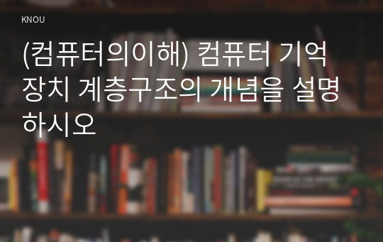 (컴퓨터의이해) 컴퓨터 기억장치 계층구조의 개념을 설명하시오