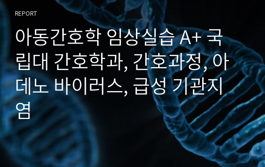 아동간호학 임상실습 A+ 국립대 간호학과, 간호과정, 아데노 바이러스, 급성 기관지염