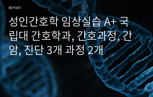 성인간호학 임상실습 A+ 국립대 간호학과, 간호과정, 간암, 진단 3개 과정 2개