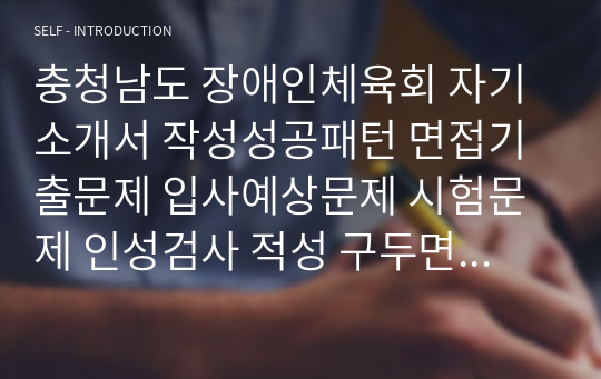 충청남도 장애인체육회 자기소개서 작성성공패턴 면접기출문제 입사예상문제 시험문제 인성검사 적성 구두면접시험문제