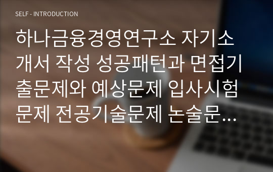 하나금융경영연구소 자기소개서 작성 성공패턴과 면접기출문제와 예상문제 입사시험문제 전공기술문제 논술문제 연구계획서(직무계획서)견본