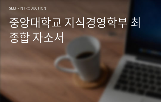 중앙대학교 지식경영학부 최종합 자소서