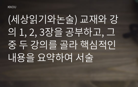 (세상읽기와논술) 교재와 강의 1, 2, 3장을 공부하고, 그 중 두 강의를 골라 핵심적인 내용을 요약하여 서술