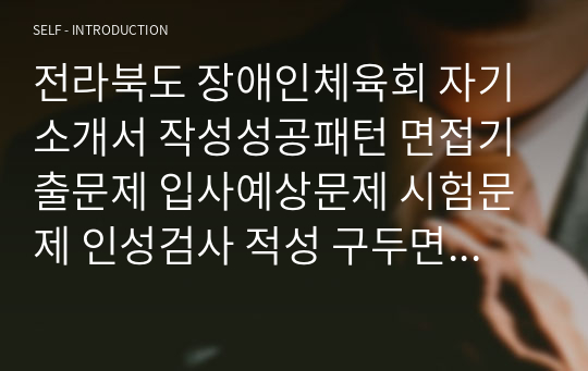 전라북도 장애인체육회 자기소개서 작성성공패턴 면접기출문제 입사예상문제 시험문제 인성검사 적성 구두면접시험문제