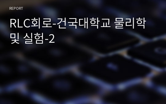 RLC회로-건국대학교 물리학 및 실험-2