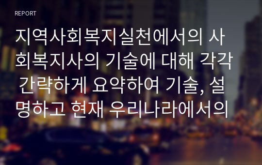 지역사회복지실천에서의 사회복지사의 기술에 대해 각각 간략하게 요약하여 기술, 설명하고 현재 우리나라에서의