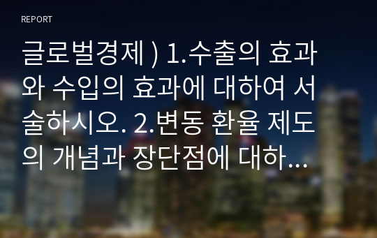 글로벌경제 ) 1.수출의 효과와 수입의 효과에 대하여 서술하시오. 2.변동 환율 제도의 개념과 장단점에 대하여 서술하시오. 3.스테그플레이션 과 인플레이션을 비교 설명 하시오.