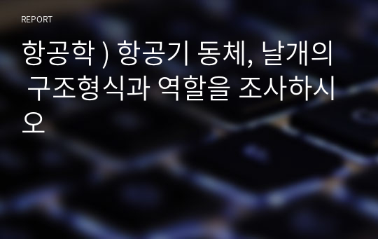 항공학 ) 항공기 동체, 날개의 구조형식과 역할을 조사하시오