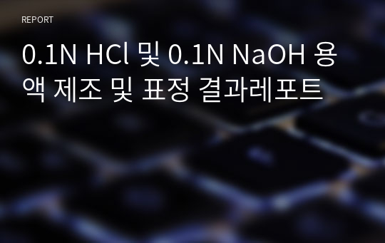 0.1N HCl 및 0.1N NaOH 용액 제조 및 표정 결과레포트