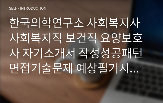 한국의학연구소 사회복지사 사회복지직 보건직 요양보호사 자기소개서 작성성공패턴 면접기출문제 예상필기시험문제 인성검사문제 직무계획서 지원동기작성방법