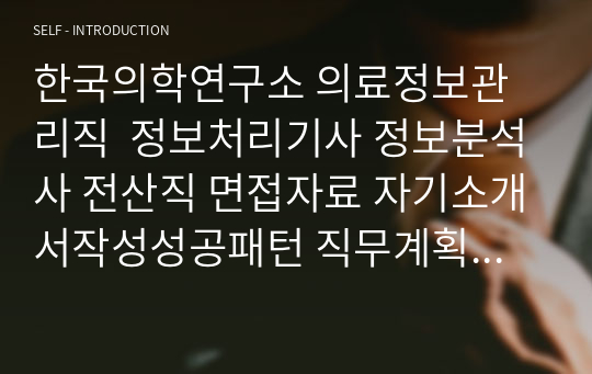 한국의학연구소 의료정보관리직  정보처리기사 정보분석사 전산직 면접자료 자기소개서작성성공패턴 직무계획서 지원동기작성요령