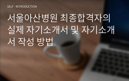 서울아산병원 신규간호사 최종합격자의 실제 자기소개서 및 자기소개서 작성 방법