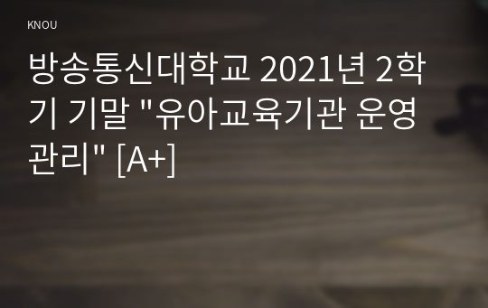 방송통신대학교 2021년 2학기 기말 &quot;유아교육기관 운영관리&quot; [A+]