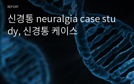 신경통 neuralgia case study, 신경통 케이스