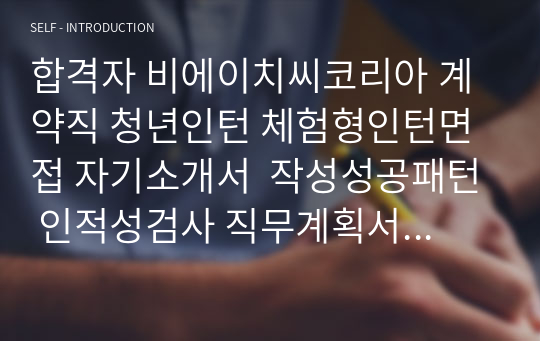 합격자 비에이치씨코리아 계약직 청년인턴 체험형인턴면접 자기소개서  작성성공패턴 인적성검사 직무계획서작성견본 지원동기작성요령