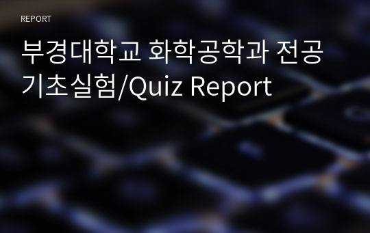부경대학교 화학공학과 전공기초실험/Quiz Report